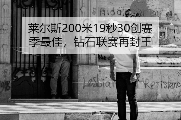 莱尔斯200米19秒30创赛季最佳，钻石联赛再封王