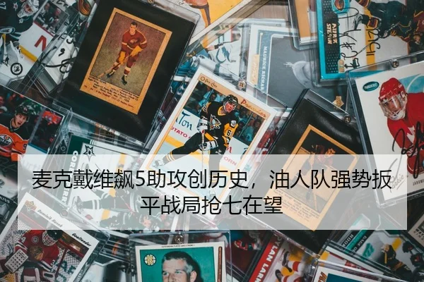 麦克戴维飙5助攻创历史，油人队强势扳平战局抢七在望