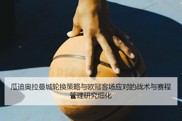 瓜迪奥拉曼城轮换策略与欧冠客场应对的战术与赛程管理研究细化